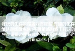 好玩的生存策略游戏有哪些 有趣的生存策略游戏盘点2023手机策略游戏「好玩的生存策略游戏有哪些 有趣的生存策略游戏盘点2023」
