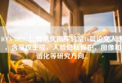 ICCV 2023 ｜ 腾讯优图实验室16篇论文入选，含掌纹生成，人脸隐私保护，图像和谐化等研究方向...
